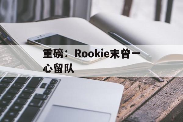 重磅：Rookie末曾一心留队的简单介绍|DB刮刮乐